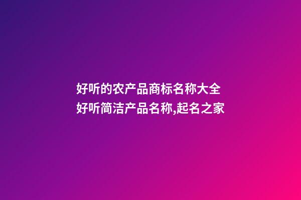 好听的农产品商标名称大全 好听简洁产品名称,起名之家-第1张-商标起名-玄机派